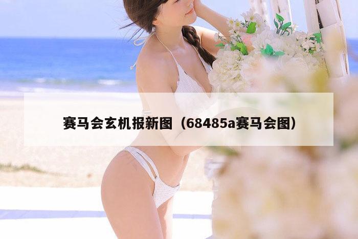 赛马会玄机报新图（68485a赛马会图）
