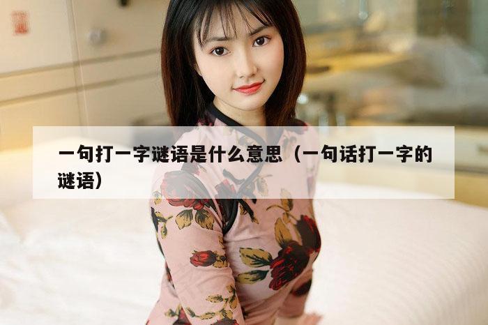 一句打一字谜语是什么意思（一句话打一字的谜语）